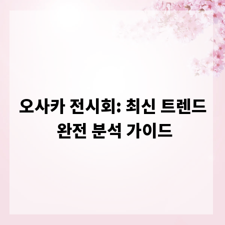 오사카 전시회: 최신 트렌드 완전 분석 가이드