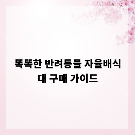 똑똑한 반려동물 자율배식대 구매 가이드