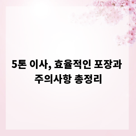 5톤 이사, 효율적인 포장과 주의사항 총정리