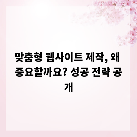 맞춤형 웹사이트 제작, 왜 중요할까요? 성공 전략 공개