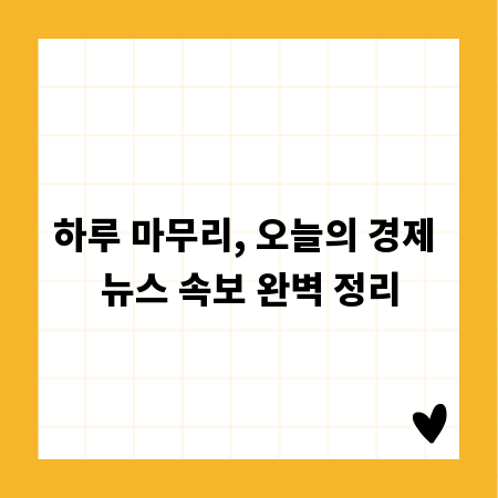 하루 마무리, 오늘의 경제 뉴스 속보 완벽 정리