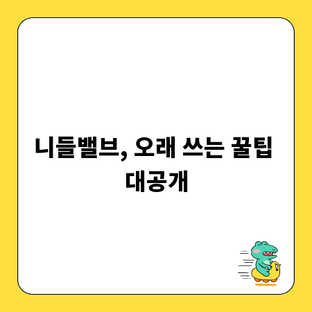 니들밸브, 오래 쓰는 꿀팁 대공개