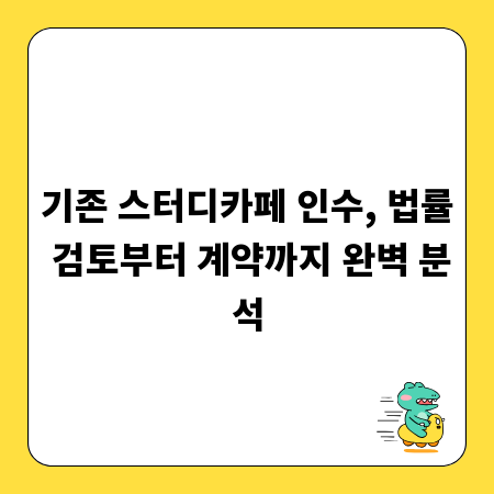 기존 스터디카페 인수, 법률 검토부터 계약까지 완벽 분석