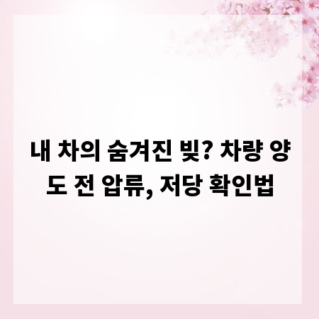 내 차의 숨겨진 빚? 차량 양도 전 압류, 저당 확인법