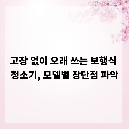 고장 없이 오래 쓰는 보행식 청소기, 모델별 장단점 파악