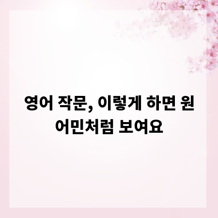 영어 작문, 이렇게 하면 원어민처럼 보여요