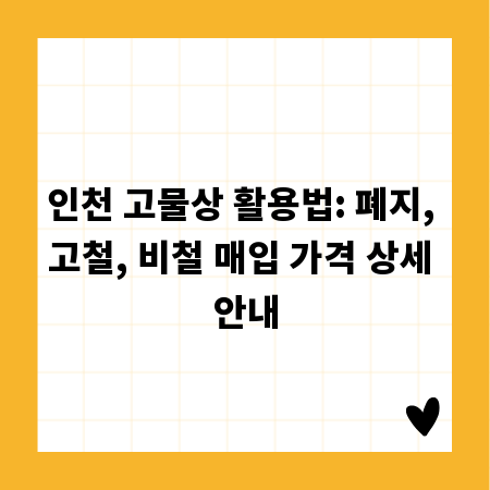 인천 고물상 활용법: 폐지, 고철, 비철 매입 가격 상세 안내