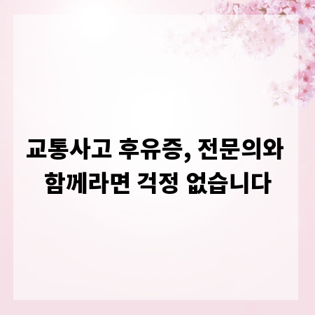 교통사고 후유증, 전문의와 함께라면 걱정 없습니다