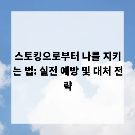 스토킹으로부터 나를 지키는 법: 실전 예방 및 대처 전략