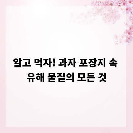 알고 먹자! 과자 포장지 속 유해 물질의 모든 것