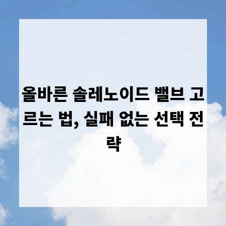 올바른 솔레노이드 밸브 고르는 법, 실패 없는 선택 전략