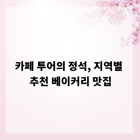 카페 투어의 정석, 지역별 추천 베이커리 맛집