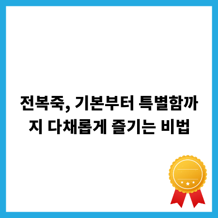 전복죽, 기본부터 특별함까지 다채롭게 즐기는 비법