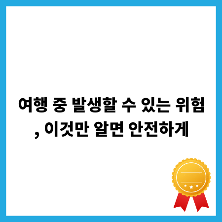 여행 중 발생할 수 있는 위험, 이것만 알면 안전하게