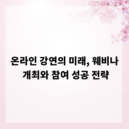온라인 강연의 미래, 웨비나 개최와 참여 성공 전략
