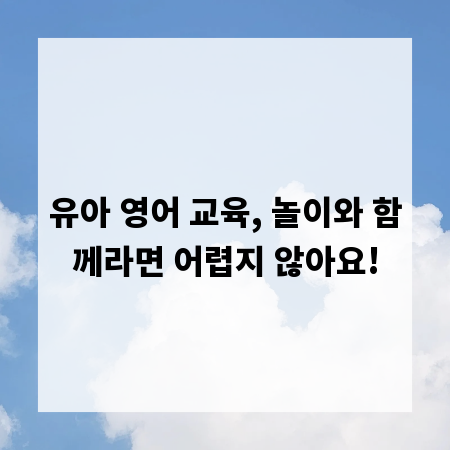 유아 영어 교육, 놀이와 함께라면 어렵지 않아요!