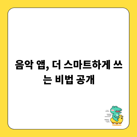 음악 앱, 더 스마트하게 쓰는 비법 공개