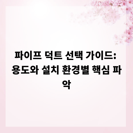 파이프 덕트 선택 가이드: 용도와 설치 환경별 핵심 파악