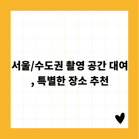서울/수도권 촬영 공간 대여, 특별한 장소 추천