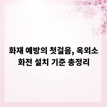 화재 예방의 첫걸음, 옥외소화전 설치 기준 총정리