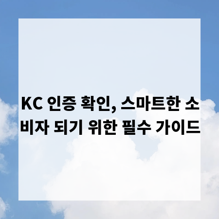 KC 인증 확인, 스마트한 소비자 되기 위한 필수 가이드