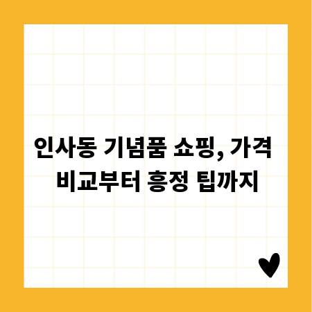 인사동 기념품 쇼핑, 가격 비교부터 흥정 팁까지