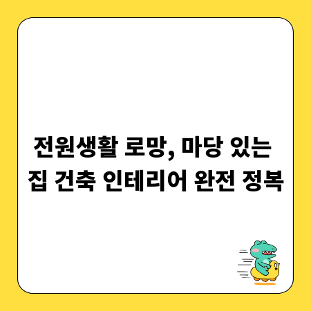 전원생활 로망, 마당 있는 집 건축 인테리어 완전 정복