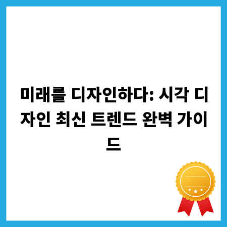 미래를 디자인하다: 시각 디자인 최신 트렌드 완벽 가이드