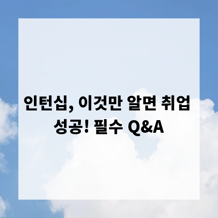 인턴십, 이것만 알면 취업 성공! 필수 Q&A