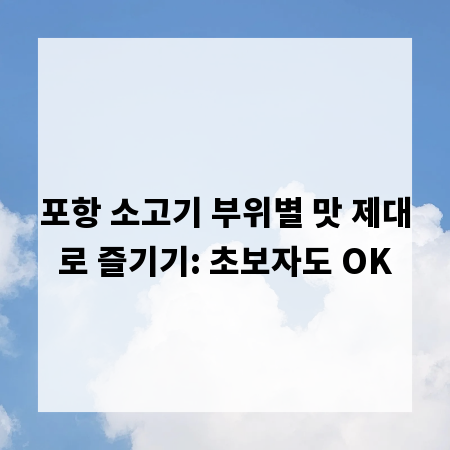 포항 소고기 부위별 맛 제대로 즐기기: 초보자도 OK