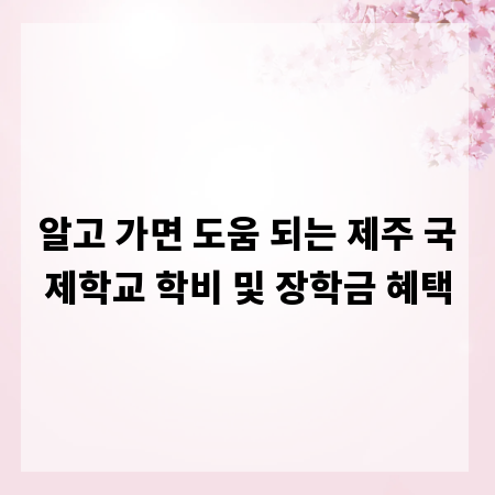 알고 가면 도움 되는 제주 국제학교 학비 및 장학금 혜택