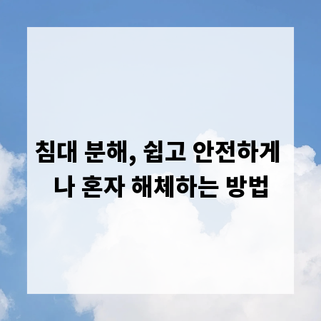 침대 분해, 쉽고 안전하게 나 혼자 해체하는 방법