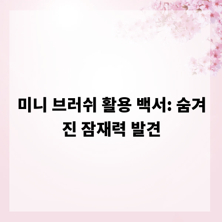 미니 브러쉬 활용 백서: 숨겨진 잠재력 발견