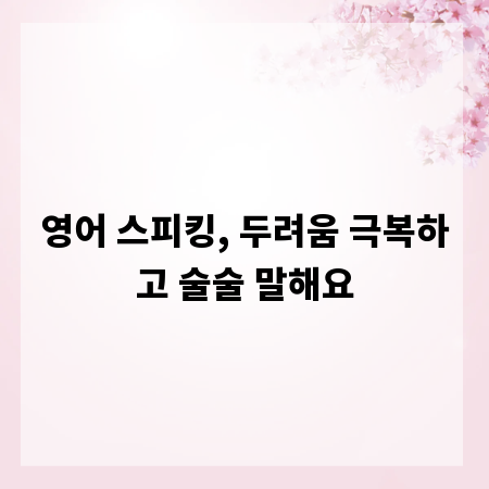 영어 스피킹, 두려움 극복하고 술술 말해요