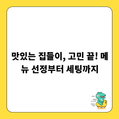 맛있는 집들이, 고민 끝! 메뉴 선정부터 세팅까지