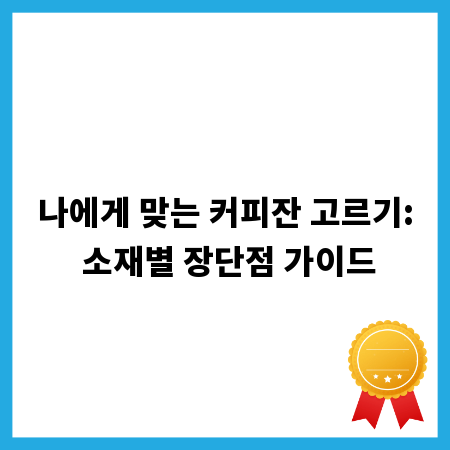 나에게 맞는 커피잔 고르기: 소재별 장단점 가이드