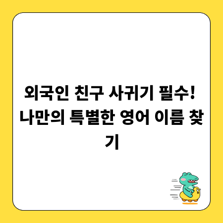 외국인 친구 사귀기 필수! 나만의 특별한 영어 이름 찾기