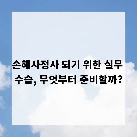 손해사정사 되기 위한 실무 수습, 무엇부터 준비할까?