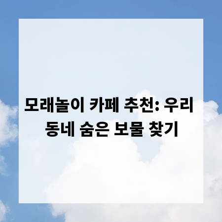 모래놀이 카페 추천: 우리 동네 숨은 보물 찾기