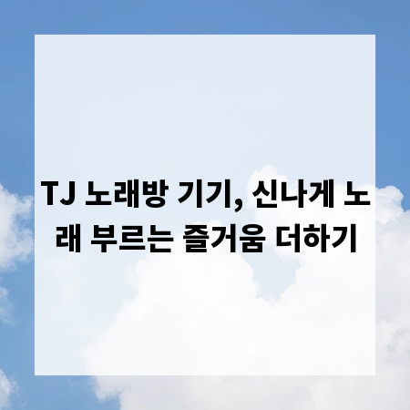 TJ 노래방 기기, 신나게 노래 부르는 즐거움 더하기