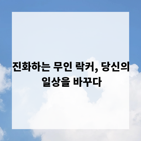 진화하는 무인 락커, 당신의 일상을 바꾸다