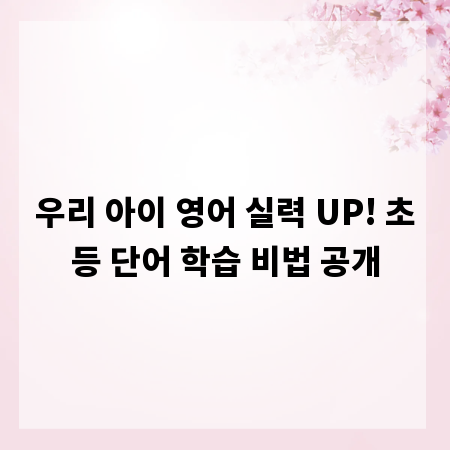 우리 아이 영어 실력 UP! 초등 단어 학습 비법 공개