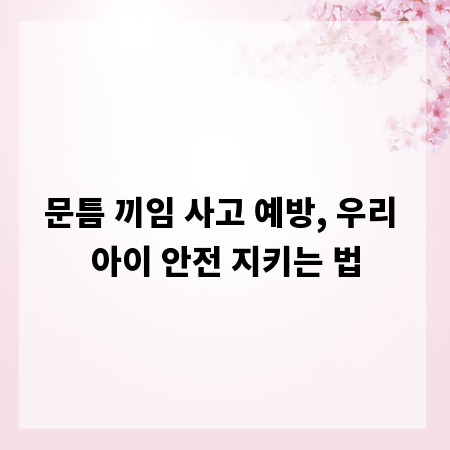 문틈 끼임 사고 예방, 우리 아이 안전 지키는 법