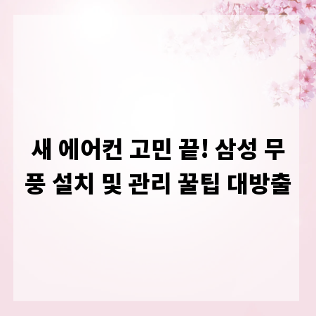 새 에어컨 고민 끝! 삼성 무풍 설치 및 관리 꿀팁 대방출