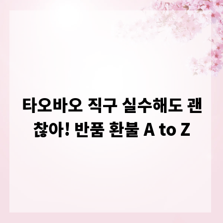 타오바오 직구 실수해도 괜찮아! 반품 환불 A to Z