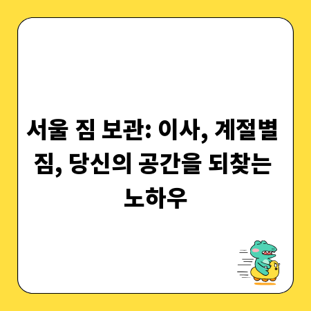 서울 짐 보관: 이사, 계절별 짐, 당신의 공간을 되찾는 노하우