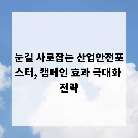 눈길 사로잡는 산업안전포스터, 캠페인 효과 극대화 전략