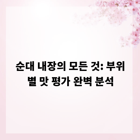 순대 내장의 모든 것: 부위별 맛 평가 완벽 분석