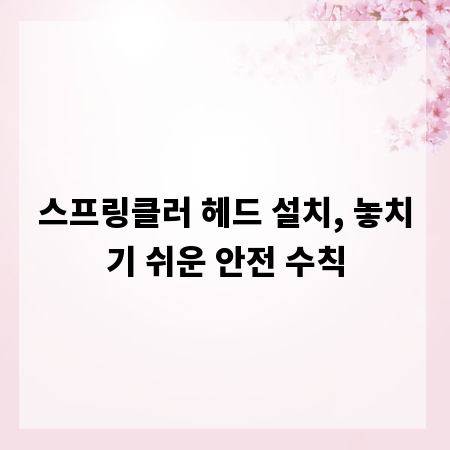 스프링클러 헤드 설치, 놓치기 쉬운 안전 수칙