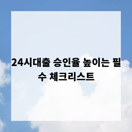 24시대출 승인율 높이는 필수 체크리스트